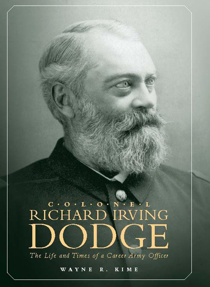 Colonel Richard Irving Dodge The Life And Times Of A Career Army Officer Wayne R Kime