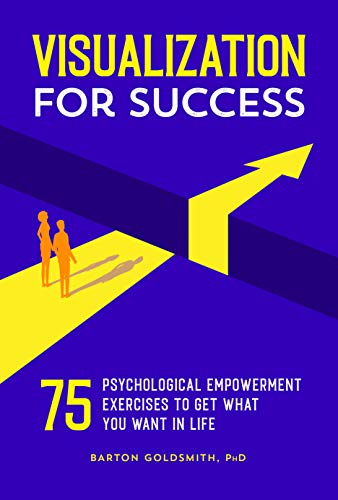 Visualization For Success 75 Psychological Empowerment Exercises To Get What You Want In Life Barton Goldsmith