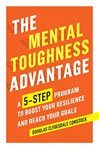 The Mental Toughness Advantage A 5step Program To Boost Your Resilience And Reach Your Goals Douglas Clydesdale Comstock