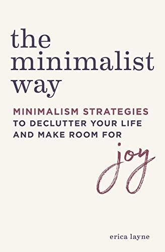 The Minimalist Way Minimalism Strategies To Declutter Your Life And Make Room For Joy Erica Layne