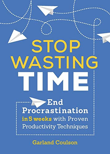 Stop Wasting Time End Procrastination In 5 Weeks With Proven Productivity Techniques Garland Coulson