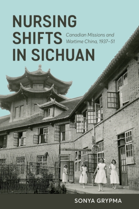 Nursing Shifts In Sichuan Canadian Missions And Wartime China 19371951 Sonya Grypma
