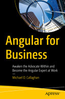 Angular For Business Awaken The Advocate Within And Become The Angular Expert At Work 1st Edition Michael D Callaghan