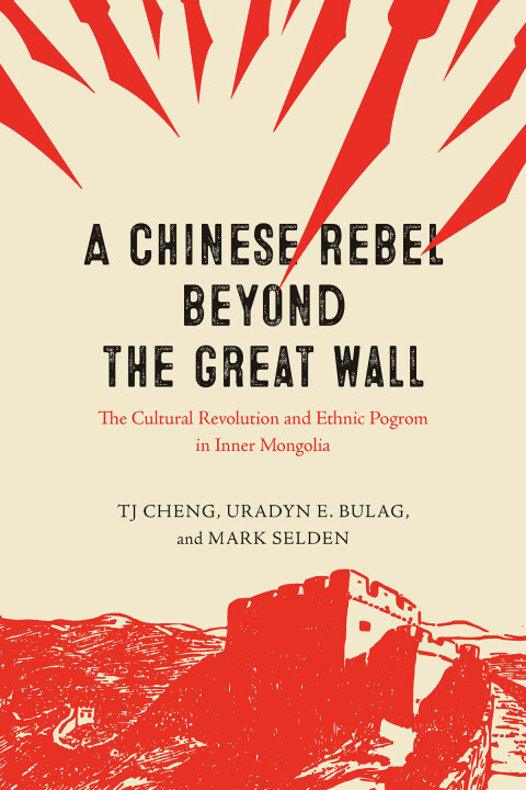 A Chinese Rebel Beyond The Great Wall The Cultural Revolution And Ethnic Pogrom In Inner Mongolia Tj Cheng Uradyn E Bulag Mark Selden