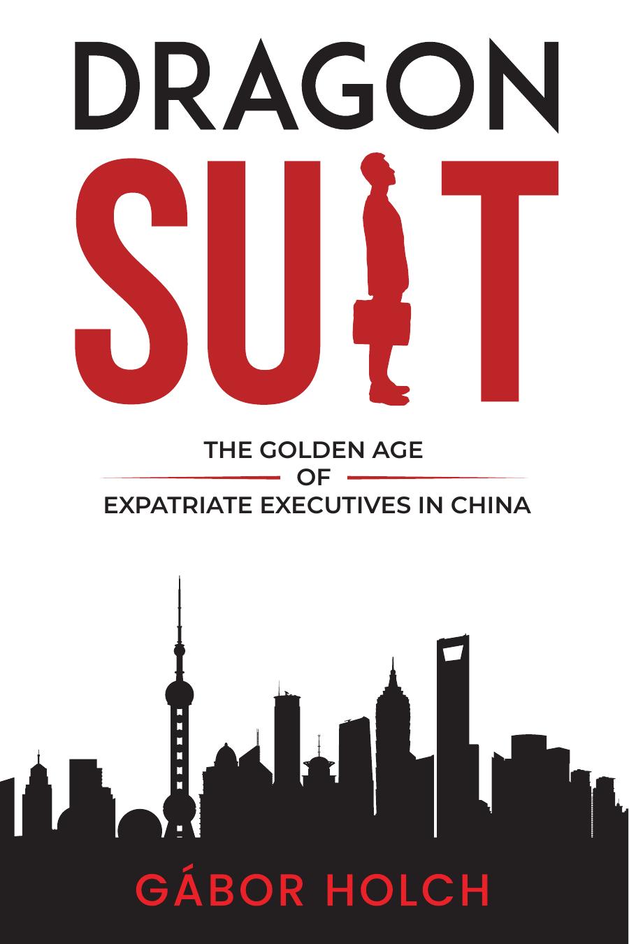Dragon Suit The Golden Age Of Expatriate Executives In China 1st Edition Gbor Holch