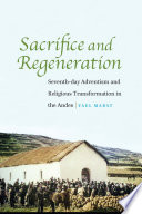 Sacrifice And Regeneration Seventhday Adventism And Religious Transformation In The Andes Yael Mabat