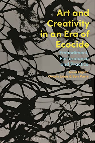 Art And Creativity In An Era Of Ecocide Embodiment Performance And Practice 1st Edition Anna Pigott