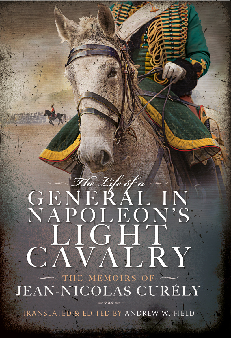 The Life Of A General In Napoleons Light Cavalry The Memoirs Of Jeannicolas Curly Andrew W Field