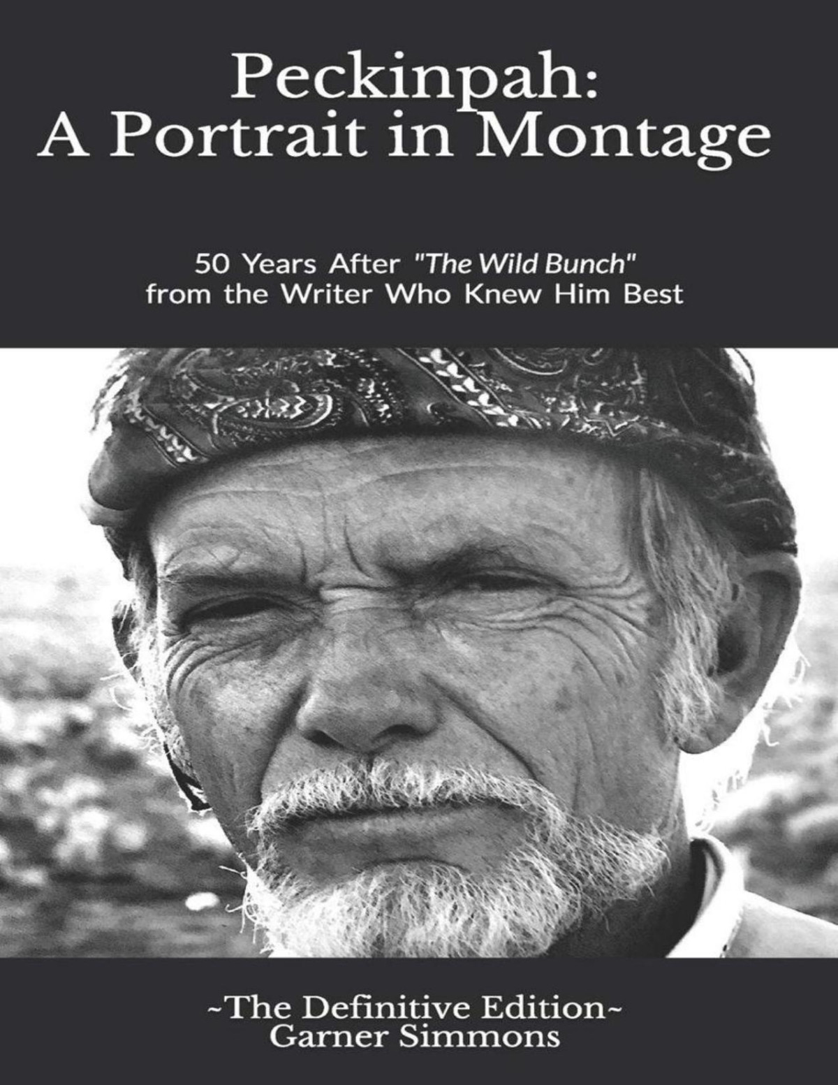 Peckinpah A Portrait In Montage The Definitive Edition 50 Years After The Wild Bunch From The Writer Who Knew Him Best Garner Simmons