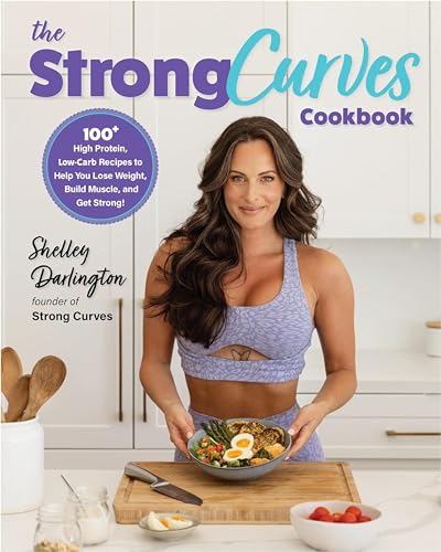 The Strong Curves Cookbook 100 Highprotein Lowcarb Recipes To Help You Lose Weight Build Muscle And Get Strong Shelley Darlington