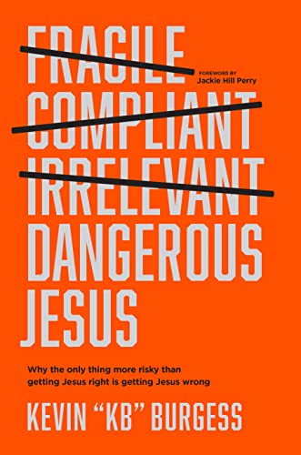 Dangerous Jesus Why The Only Thing More Risky Than Getting Jesus Right Is Getting Jesus Wrong Burgess