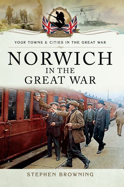 Norwich In The Great War Stephen Browning