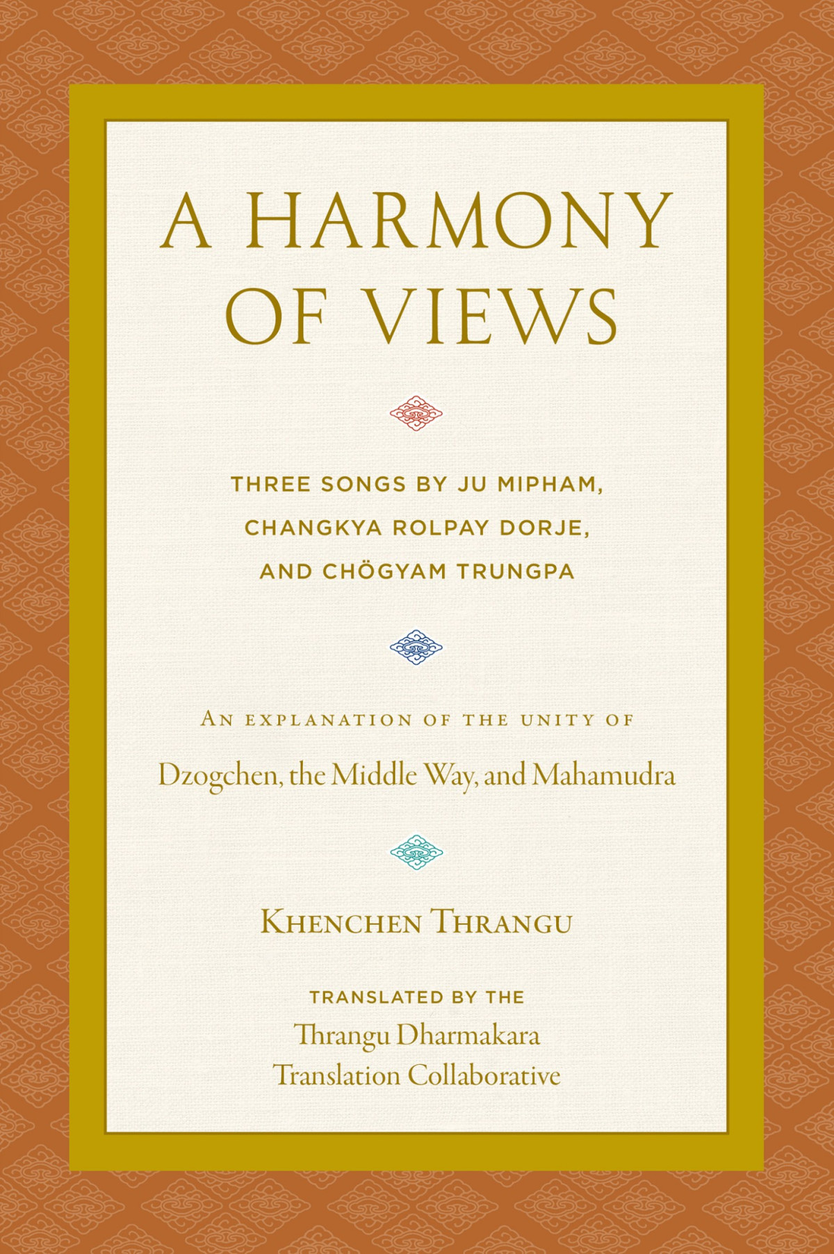 A Harmony Of Views Three Songs An Explanantion Of The Unity Of Dzogchen The Middle Way And Mahamudra Khenchen Thrangu