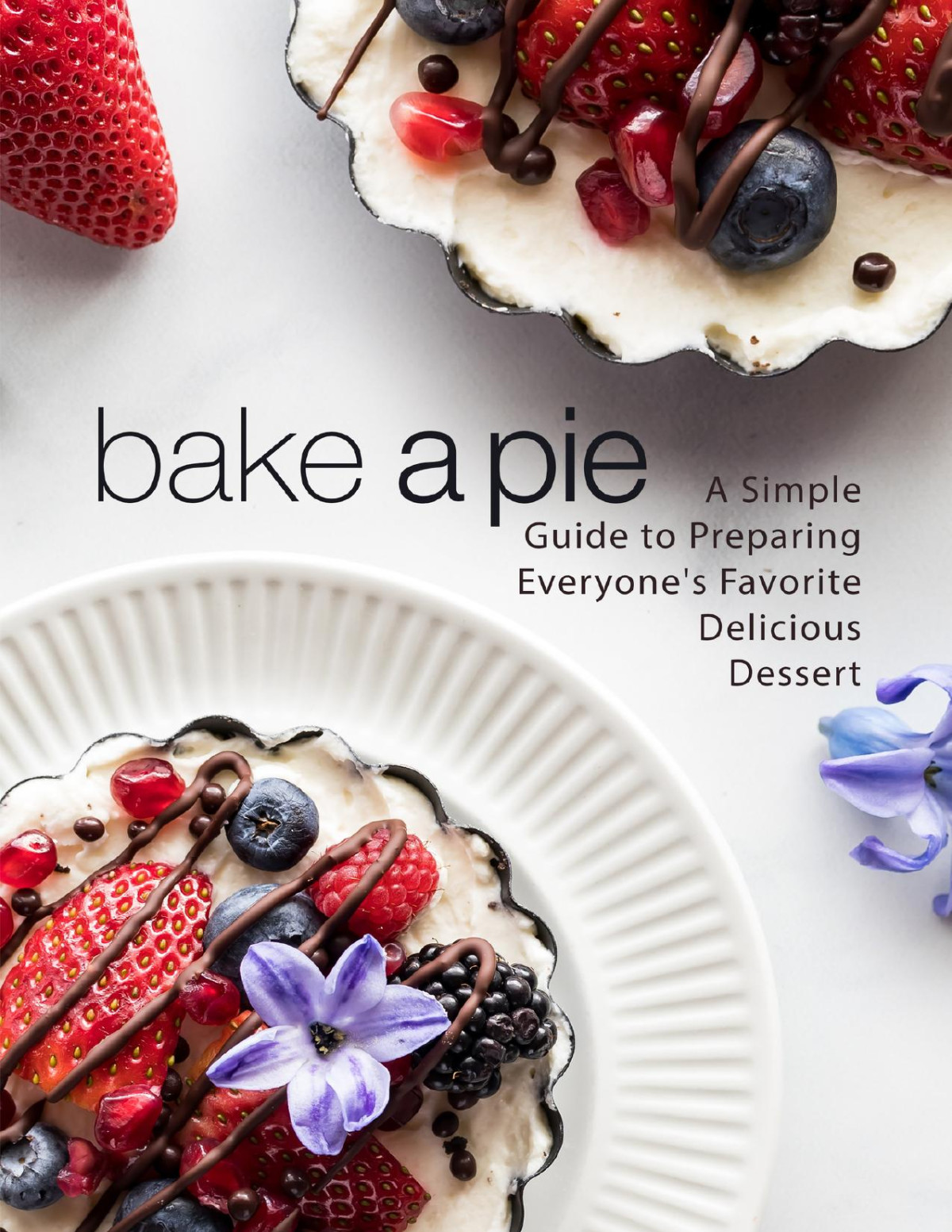 Bake A Pie A Simple Guide To Preparing Everyones Favorite Delicious Dessert Press
