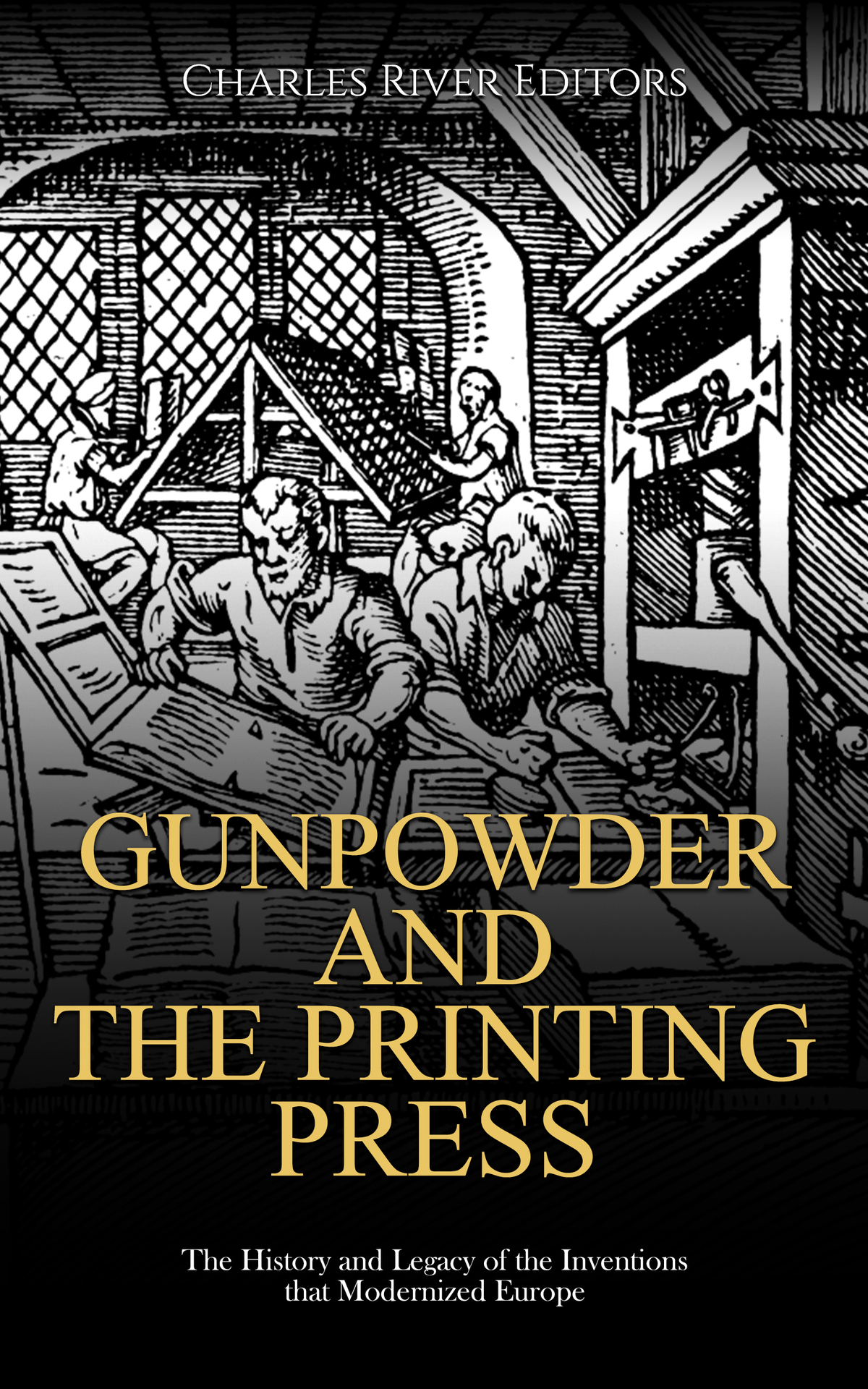 Gunpowder And The Printing Press The History And Legacy Of The Inventions That Modernized Europe Charles River Editors
