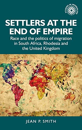 Settlers At The End Of Empire Race And The Politics Of Migration In South Africa Rhodesia And The United Kingdom Studies In Imperialism 193 Smith