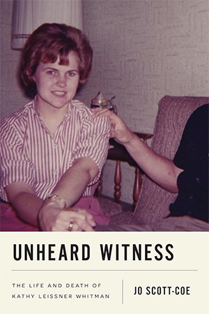 Unheard Witness The Life And Death Of Kathy Leissner Whitman 1st Edition Jo Scottcoe