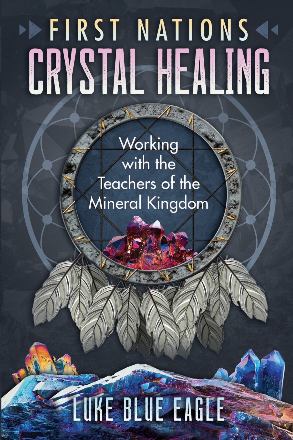 First Nations Crystal Healing Working With The Teachers Of The Mineral Kingdom Luke Blue Eagle