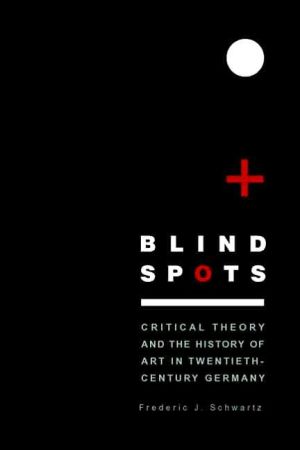 Blind Spots Critical Theory And The History Of Art In Twentiethcentury Germany First Edition Frederic J Schwartz