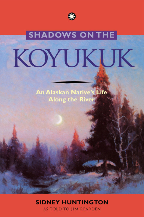 Shadows On The Koyukuk An Alaskan Natives Life Along The River 1st Edition Sidney Huntington
