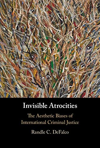 Invisible Atrocities The Aesthetic Biases Of International Criminal Justice New Randle C Defalco