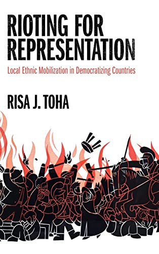 Rioting For Representation Local Ethnic Mobilization In Democratizing Countries Risa J Toha