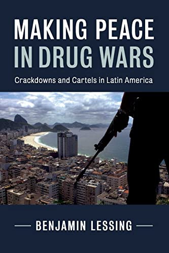 Making Peace In Drug Wars Crackdowns And Cartels In Latin America Lessing