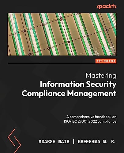 Mastering Information Security Compliance Management A Comprehensive Handbook On Isoiec 270012022 Compliance 1st Edition Adarsh Nair