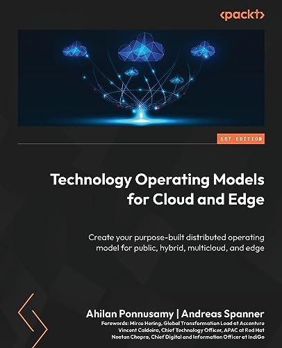 Technology Operating Models For Cloud And Edge Create Your Purposebuilt Distributed Operating Model For Public Hybrid Multicloud And Edge 1st Edition Ahilan Ponnusamy