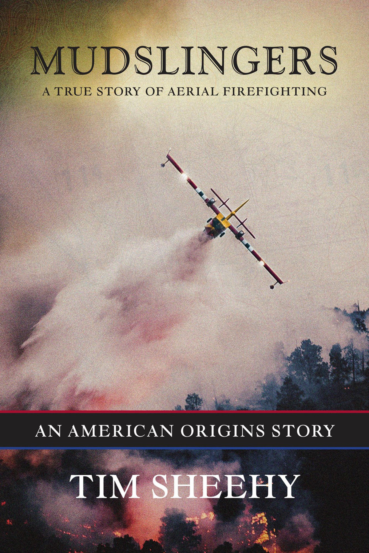 Mudslingers A True Story Of Aerial Firefighting Tim Sheehy