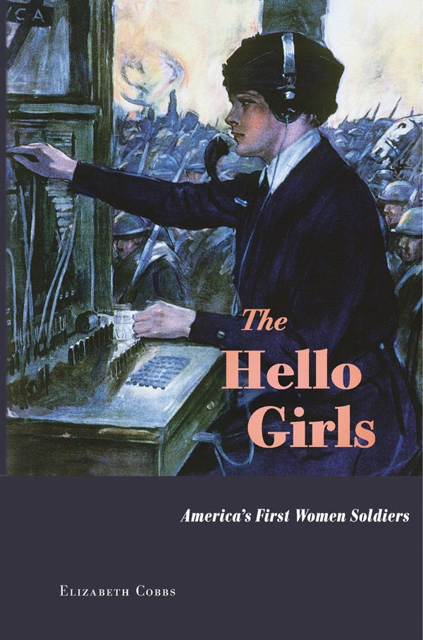 The Hello Girls Americas First Women Soldiers Elizabeth Cobbs