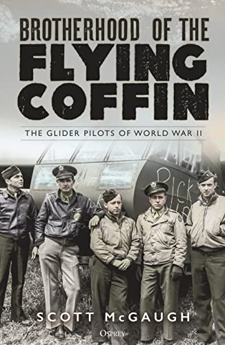 Brotherhood Of The Flying Coffin The Glider Pilots Of World War Ii Scott Mcgaugh