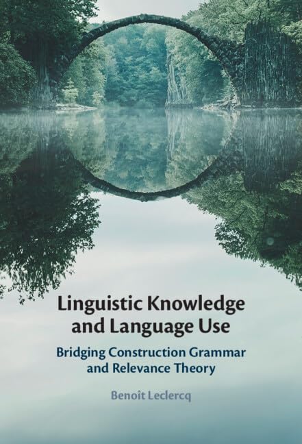 Linguistic Knowledge And Language Use Bridging Construction Grammar And Relevance Theory Benot Leclercq