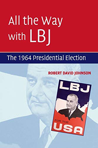 All The Way With Lbj The 1964 Presidential Election 1st Edition Robert David Johnson