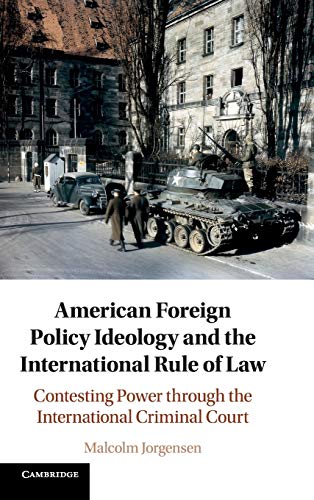 American Foreign Policy Ideology And The International Rule Of Law Contesting Power Through The International Criminal Court Malcolm Jorgensen