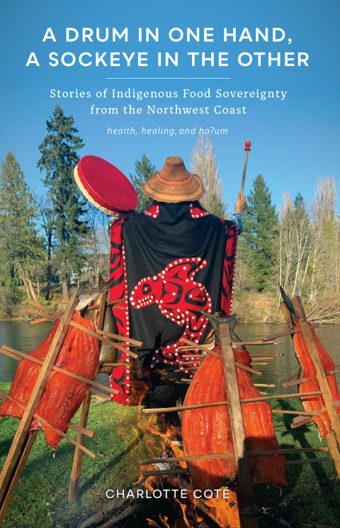 A Drum In One Hand A Sockeye In The Other Stories Of Indigenous Food Sovereignty From The Northwest Coast Indigenous Confluences 1st Edition Charlotte Cot