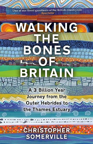 Walking The Bones Of Britain A 3000 Million Year Geological Journey From The Outer Hebrides To The Thames Estuary Christopher Somerville