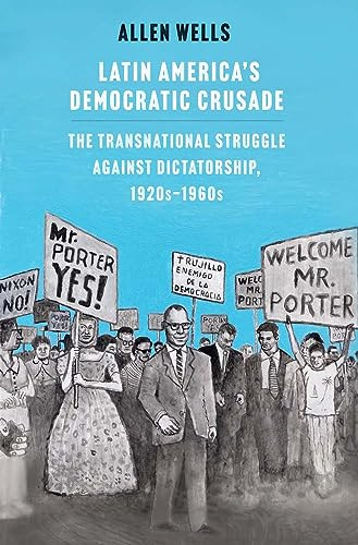 Latin Americas Democratic Crusade The Transnational Struggle Against Dictatorship 1920s1960s The Transnational Struggle Against Dicta Wells
