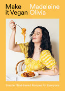 Make It Vegan Simple Plantbased Recipes For Everyone Madeleine Olivia