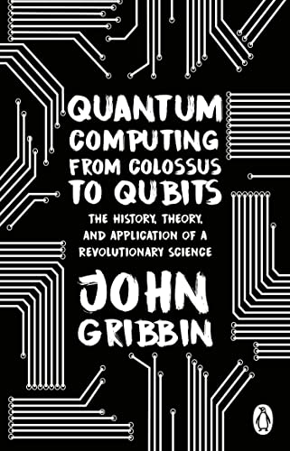 Quantum Computing From Colossus To Qubits The History Theory And Application Of A Revolutionary Science 2nd John Gribbin