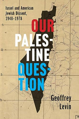 Our Palestine Question Israel And American Jewish Dissent 19481978 1st Edition Geoffrey Levin