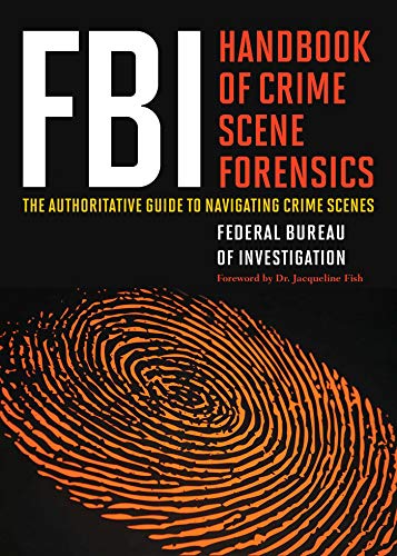 Fbi Handbook Of Crime Scene Forensics The Authoritative Guide To Navigating Crime Scenes The Federal Bureau Of Investigation