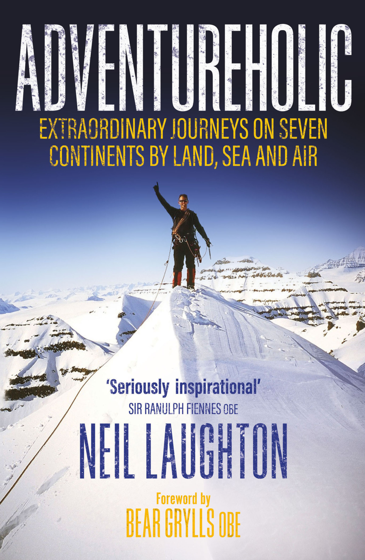 Adventureholic Extraordinary Journeys On Seven Continents By Land Sea And Air Neil Laughton