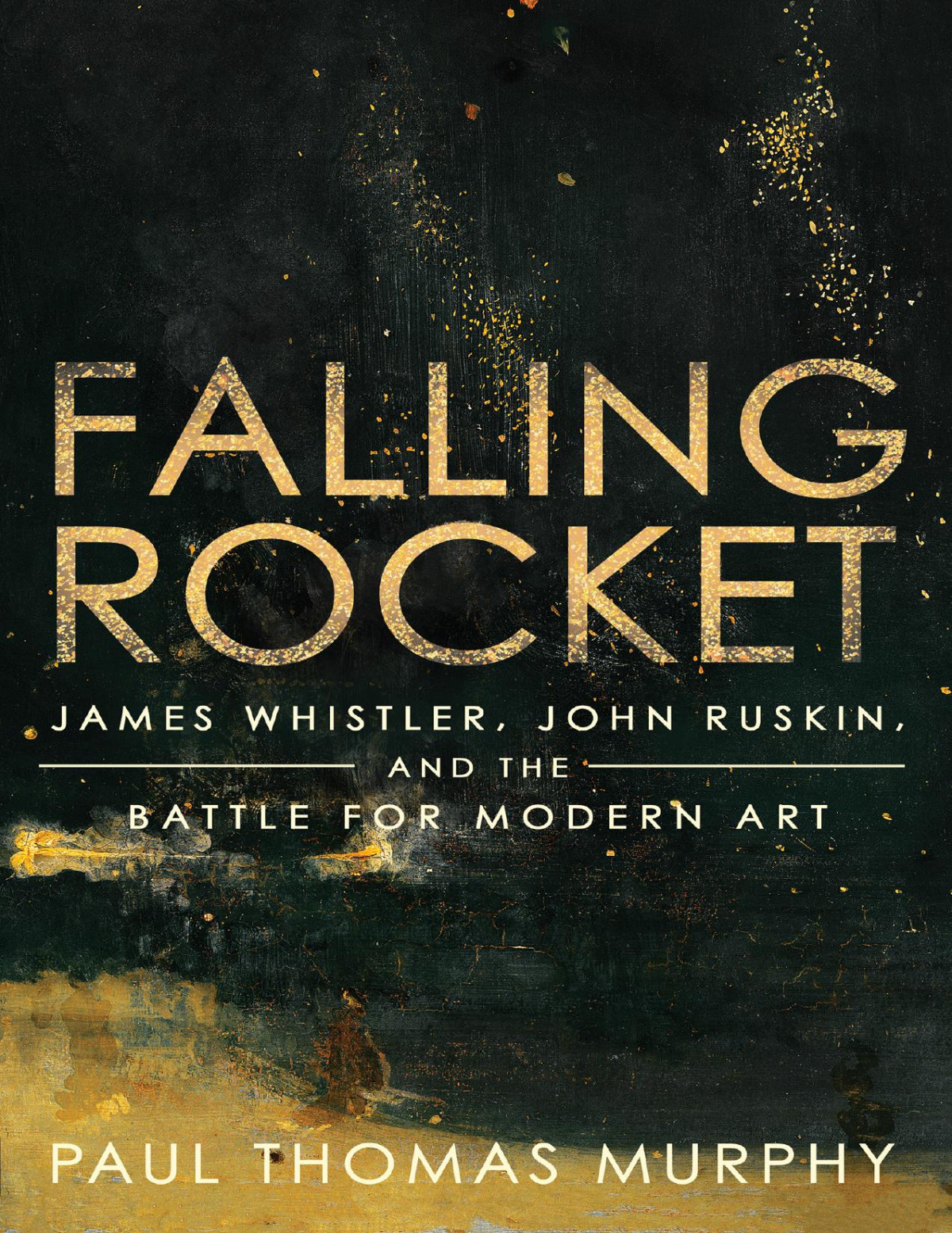 Falling Rocket James Whistler John Ruskin And The Battle For Modern Art Murphy
