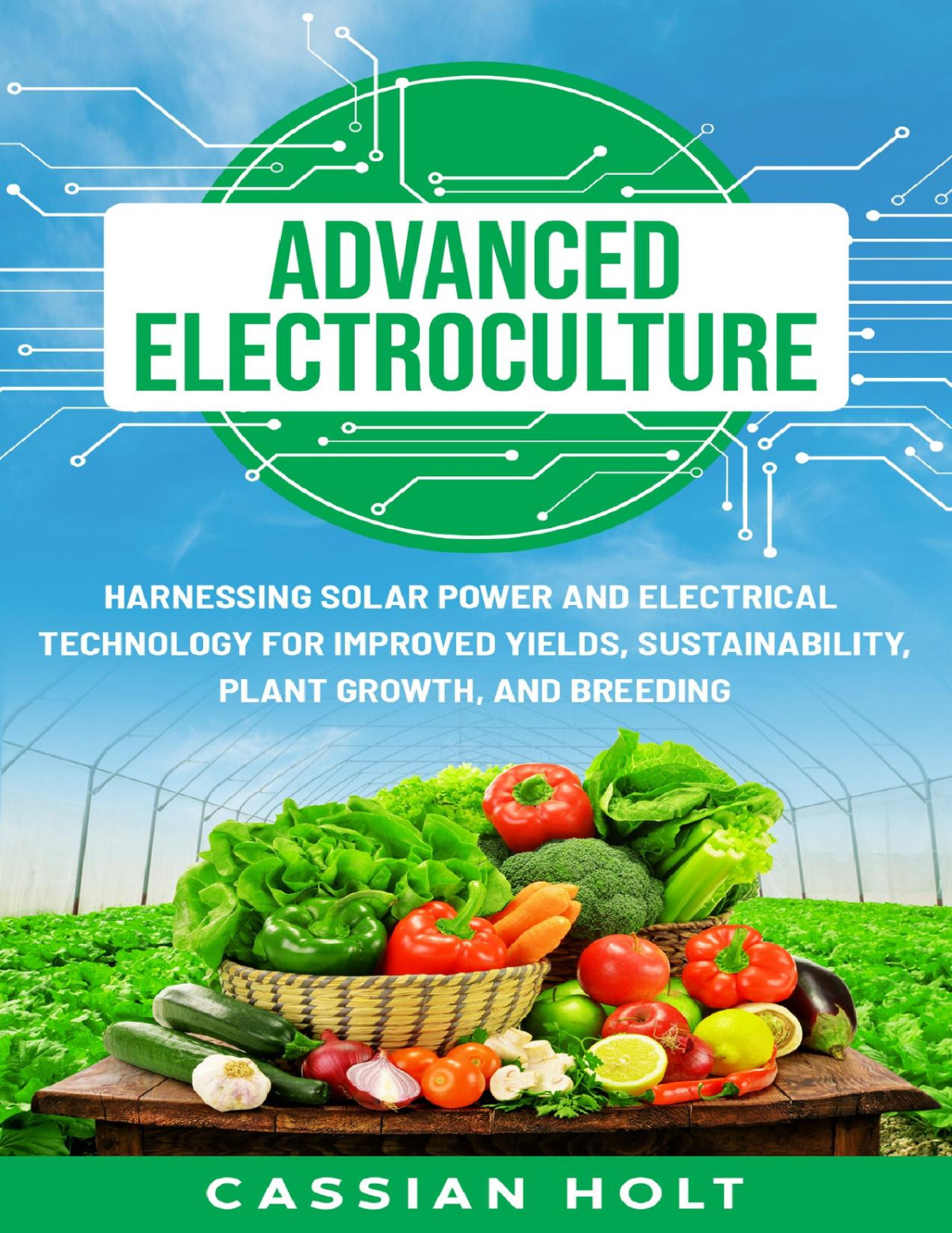 Advanced Electroculture Harnessing Solar Power And Electrical Technology For Improved Yields Sustainability Plant Growth And Breeding Cassian Holt