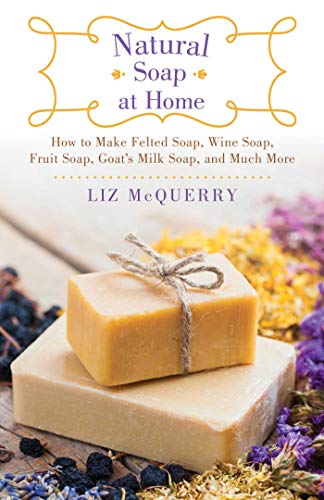 Natural Soap At Home How To Make Felted Soap Wine Soap Fruit Soap Goats Milk Soap And Much More Mcquerry