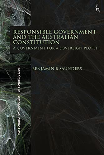 Responsible Government And The Australian Constitution A Government For A Sovereign People Benjamin B Saunders