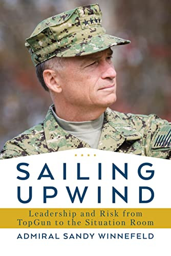 Sailing Upwind Leadership And Risk From Topgun To The Situation Room Memoir By Former Vice Chairman Of Joint Chiefs Ed Sandy Winnefeld