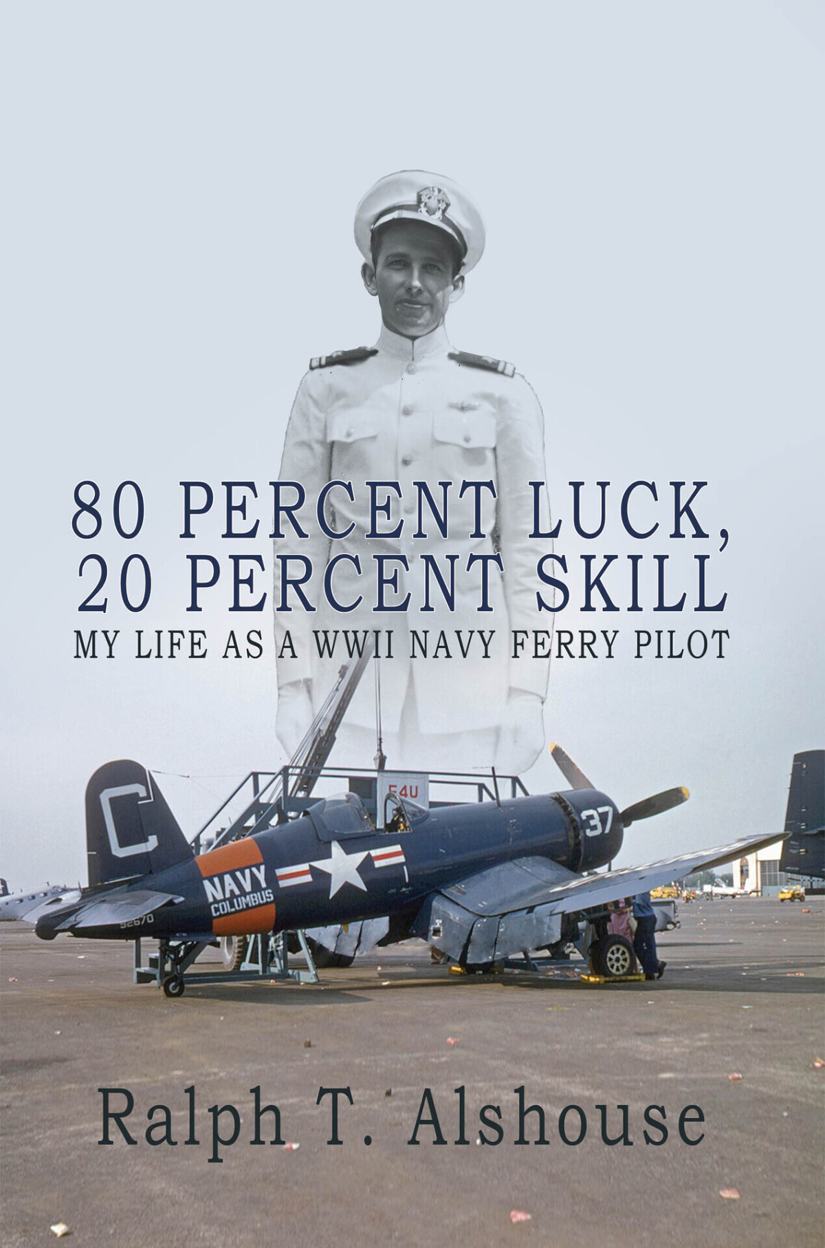 80 Percent Luck 20 Percent Skill My Life As A Wwii Navy Ferry Pilot Ralph Alshouse