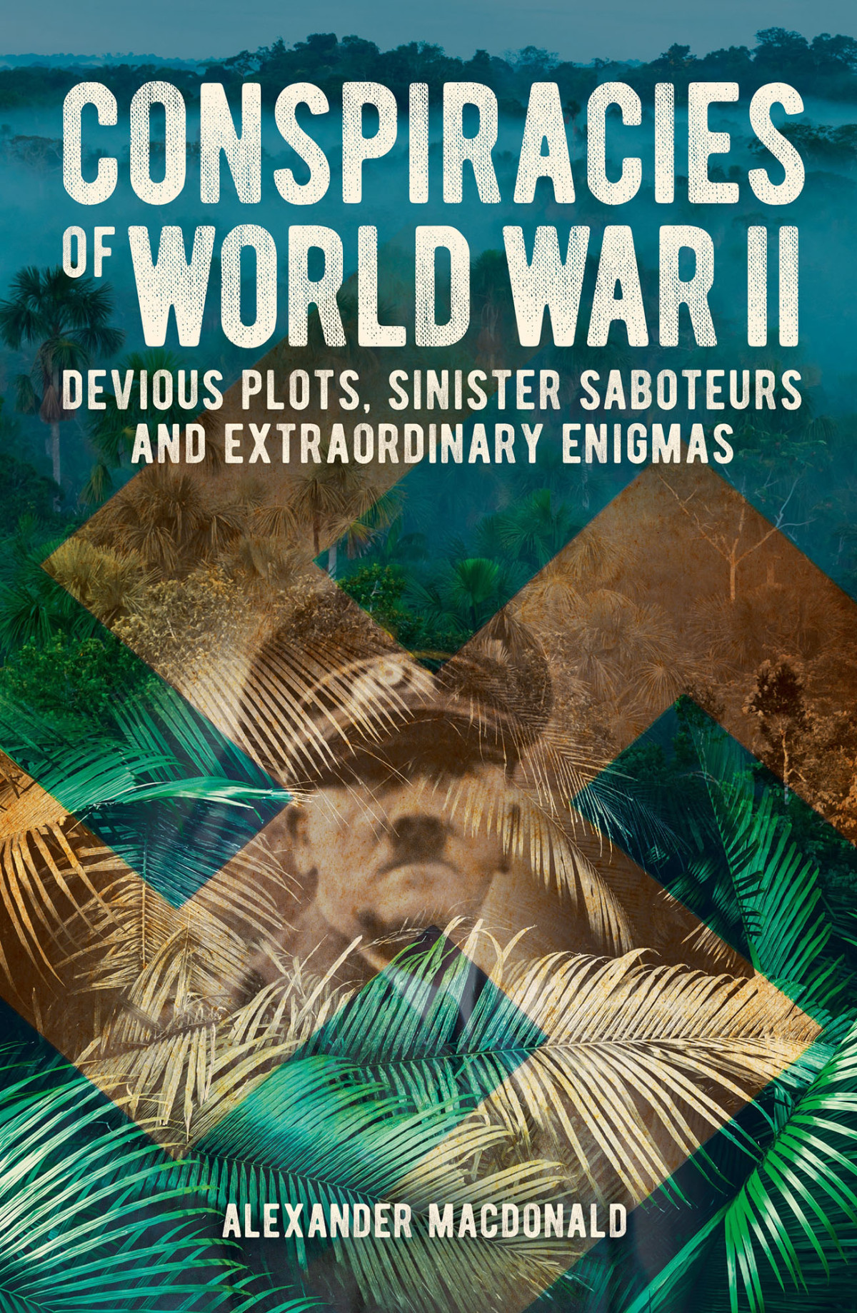 Conspiracies Of World War Ii Devious Plots Sinisters Saboteurs And Extraordinary Enigmas Alexander Macdonald